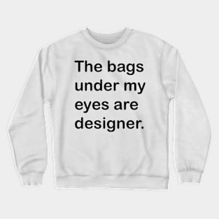 The Bags Under My Eyes Are Designer Crewneck Sweatshirt